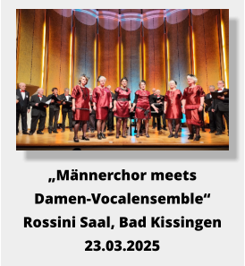 „Männerchor meets  Damen-Vocalensemble“ Rossini Saal, Bad Kissingen 23.03.2025